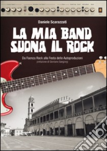 La mia band suona il rock. Dalla festa delle autoproduzione al MEI libro di Scarazzati Daniele