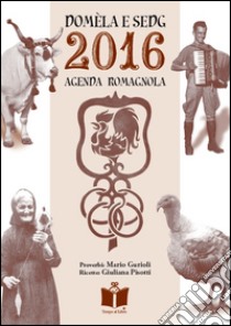 Domèla e sedg. Agenda romagnola 2016 libro di Gurioli M. (cur.); Pisotti G. (cur.)