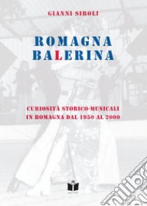 Romagna Balerina. Curiosità storico-musicali in Romagna dal 1950 al 2000 libro di Siroli Gianni