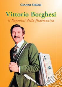 Vittorio Borghesi. Il Paganini della fisarmonica libro di Siroli Gianni