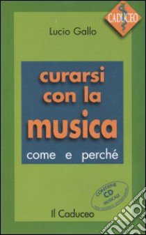 Curarsi con la musica. Come e perché. Con CD Audio libro di Gallo Lucio