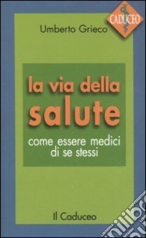 La via della salute. Come essere medici di se stessi libro di Grieco Umberto