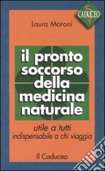 Il pronto soccorso della medicina naturale. Utile a tutti, indispensabile a chi viaggia libro di Moroni Laura