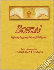 Sofia! Saggezza, sapienza, scienza, intelligenza libro di Franza Carolina