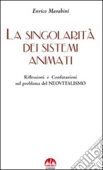 La singolarità dei sistemi animati. Riflessioni e confutazioni sul problema del neovitalismo libro di Marabini Enrico