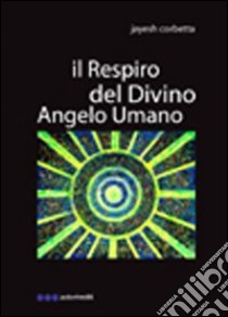 Il respiro del divino angelo umano libro di Corbetta Jayesh