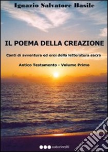 Il poema della creazione. Canti di avventura ed eroi della letteratura sacra. Antico Testamento. Vol. 1 libro di Basile Ignazio Salvatore