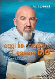 Oggi ho scoperto di essere Dio libro di Pesci Luca