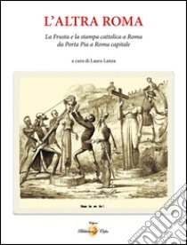 L'altra Roma. «La frusta» e la stampa cattolica a Roma da Porta Pia a Roma capitale libro di Lanza Laura