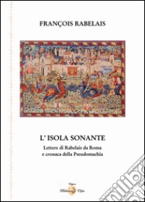 L'isola sonante. Lettere di Rabelais da Roma e cronaca della pseudomachia libro di Rabelais François; Viola G. E. (cur.)