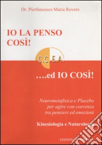 Io la penso così!... Ed io così! Neurometafisica e placebo per agire con coerenza tra pensieri ed emozioni libro di Rovere Pierfrancesco Maria