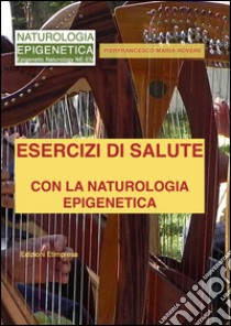 Esercizi di salute con la naturologia epigenetica. Principi caotici di salute etoantropologica libro di Rovere Pierfrancesco M.