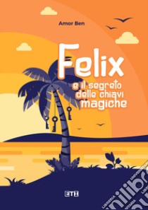 Felix e il segreto delle chiavi magiche libro di Amor Ben