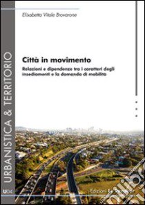 Città in movimento. Relazioni e dipendenze tra i caratteri degli insediamenti e la domanda di mobilità libro di Vitale Brovarone Elisabetta