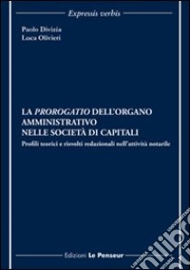 La prorogatio dell'organo amministrativo nelle società di capitali. Profili teorici e risvolti redazionali nell'attività notarile libro di Divizia Paolo; Olivieri Luca