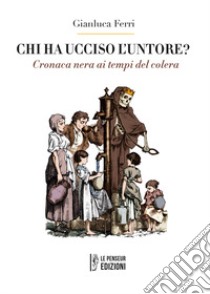 Chi ha ucciso l'untore? Cronaca nera ai tempi del colera. Ediz. integrale libro di Ferri Gianluca