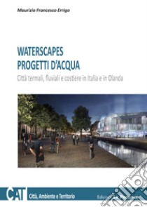 Waterscapes. Progetti d'acqua. Città termali, fluviali e costiere in Italia e in Olanda libro di Errigo Maurizio Francesco