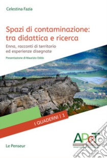 Spazi di contaminazione: tra didattica e ricerca. Enna, racconti di territorio ed esperienze disegnate. Ediz. integrale libro di Fazia Celestina