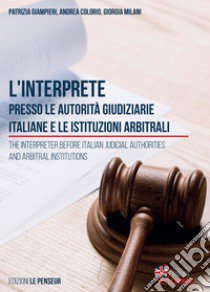 L'interprete presso le autorità giudiziarie italiane e le istituzioni arbitrali-The Interpreter before Italian Judicial Authorities and Arbitral Institutions libro di Giampieri Patrizia; Colorio Andrea; Milani Giorgia