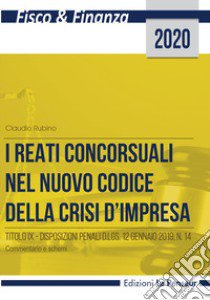 I reati concorsuali nel nuovo codice della crisi d'impresa. Titolo IX. Disposizioni penali d.lgs. 12 gennaio 2019, n. 14. Commentario e schemi libro di Rubino Claudio