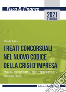 I reati concorsuali nel nuovo codice della crisi d'impresa. Titolo IX. Disposizioni penali d.lgs. 12 gennaio 2019, n. 14. Commentario e schemi libro di Rubino Claudio