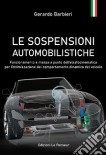 Le sospensioni automobilistiche. Funzionamento e messa a punto dell'elastocinematica per l'ottimizzazione del comportamento dinamico del veicolo libro di Barbieri Gerardo