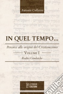 In quel tempo... Percorsi alle origini del Cristianesimo. Radici giudaiche. Vol. 1 libro di Collazzo Antonio