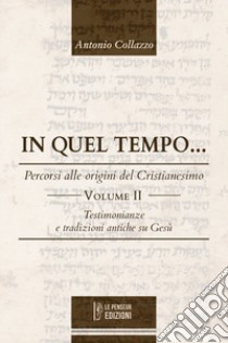 In quel tempo... Percorsi alle origini del Cristianesimo. Testimonianze e tradizioni antiche su Gesù. Ediz. integrale. Vol. 2 libro di Collazzo Antonio