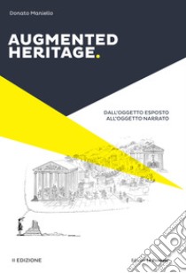 Augmented heritage. Dall'oggetto esposto all'oggetto narrato. Ediz. integrale libro di Maniello Donato