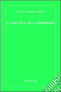 La mistica nel corridoio libro di Casasús Latorre Luis; De Angelis B. (cur.); Sánchez Francisco L. (cur.)