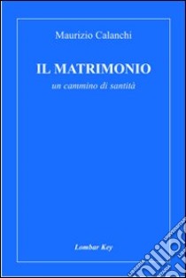 Il matrimonio. Un cammino di santità libro di Calanchi Maurizio