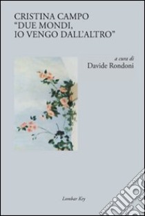 Cristina Campo. «Due mondi, io vengo dall'altro» libro di Rondoni D. (cur.)