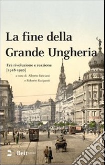 La fine della grande Ungheria. Fra rivoluzione e reazione (1918-1920) libro di Basciani A. (cur.); Ruspanti R. (cur.)