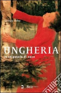 Ungheria in un guscio di noce. Mille e venti anni della storia del mio Paese libro di Dalos György