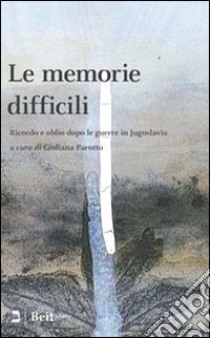 Le memorie difficili. Ricordo e oblio dopo le guerre in Jugoslavia libro di Parotto G. (cur.)