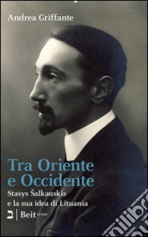 Tra Oriente e Occidente. Stasys Salkauskis e la sua idea di Lituania libro di Griffante Andrea