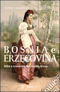 Bosnia e Erzegovina. Alba e tramonto del secolo breve libro di Carmichael Cathie