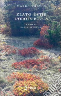 Zlato Ustje-L'oro in bocca. Ediz. bilingue libro di Kravos Marko; Betocchi D. (cur.)