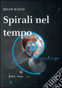 Spirali nel tempo. Le conchiglie e noi libro di Scales Helen