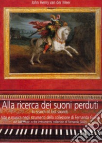 Alla ricerca dei suoni perduti. Arte e musica negli strumenti della collezione di Fernanda Giulini. Con CD Audio libro di Van der Meer John H.