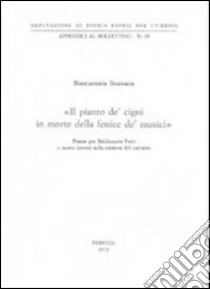 «Il pianto de' cigni in morte della fenice de' musici» Poesie per Baldassarre Ferri e nuove ipotesi sulla carriera del cantante libro di Brumana Biancamaria