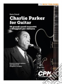 Charlie Parker for Guitar. 36 grandi assoli trascritti e diteggiati per chitarra libro di Orlandi Maria; Claudio Fanara (cur.)