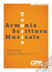 Teoria, Armonia, Scrittura Musicale. Manuale di teoria e armonia ad uso dei corsi accademici AFAM di Popular Music, Jazz e dei corsi universitari a indirizzo musicale libro di Colombo Massimo