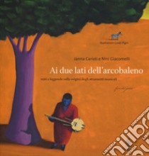 Ai due lati dell'arcobaleno. Miti e leggende sulle origini degli strumenti musicali letto da Mela Cecchi. Ediz. a colori. Con CD-Audio libro di Carioli Janna; Giacomelli Nini