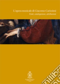 L'opera musicale di Giacomo Carissimi. Fonti, catalogazione, attribuzioni. Atti del Convegno di studi (Roma, 18-19 novembre 2005). Ediz. italiana e inglese libro di Torelli D. (cur.)