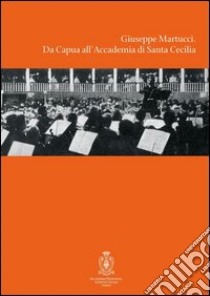 Giuseppe Martucci. Da Capua all'Accademia di Santa Cecilia. Con CD Audio libro di Rostagno A. (cur.); De Martino P. P. (cur.)