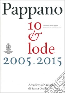 Pappano 10 & lode 2005-2015. I dieci anni di Antonio Pappano alla direzione dell'Orchestra e del Coro dell'Accademia Nazionale di Santa Cecilia. Con DVD video libro di Bini A. (cur.); Nicoletti Altimari U. (cur.)