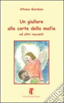 Un giullare alla corte della mafia ed altri racconti libro di Giordano Alfonso