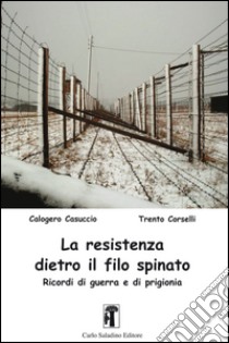 La resistenza dietro il filo spinato. Ricordi di guerra e di prigionia libro di Casuccio Calogero; Corselli Trento