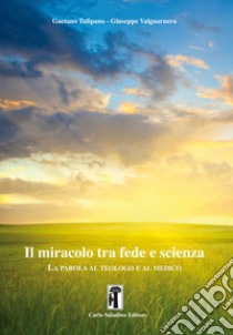 Il miracolo tra fede e scienza. La parola al teologo e al medico libro di Tulipano Gaetano; Valguarnera Giuseppe